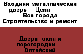Входная металлическая дверь  › Цена ­ 2 800 - Все города Строительство и ремонт » Двери, окна и перегородки   . Алтайский край,Заринск г.